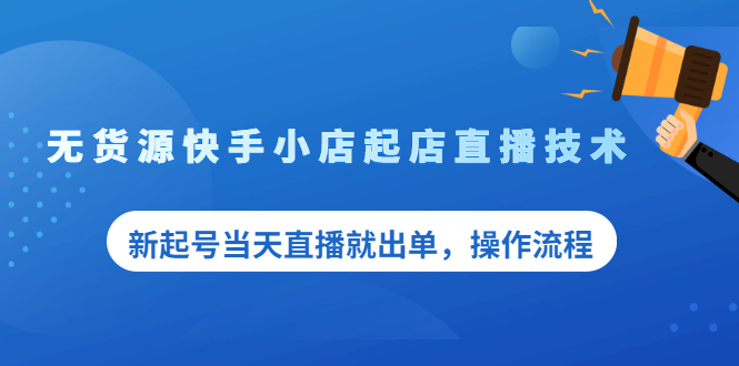 无货源快手小店起店直播技术，新起号当天直播就出单，操作流程